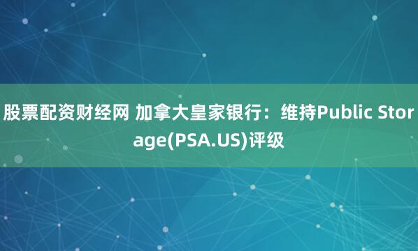 股票配资财经网 加拿大皇家银行：维持Public Storage(PSA.US)评级