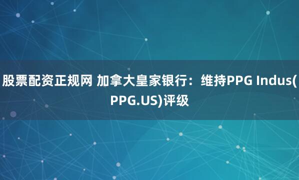 股票配资正规网 加拿大皇家银行：维持PPG Indus(PPG.US)评级