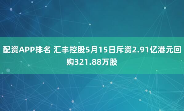 配资APP排名 汇丰控股5月15日斥资2.91亿港元回购321.88万股