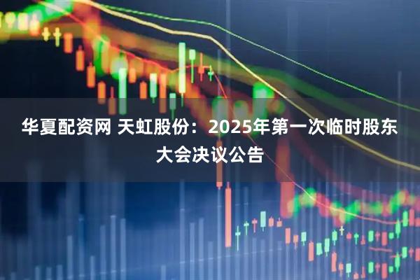 华夏配资网 天虹股份：2025年第一次临时股东大会决议公告